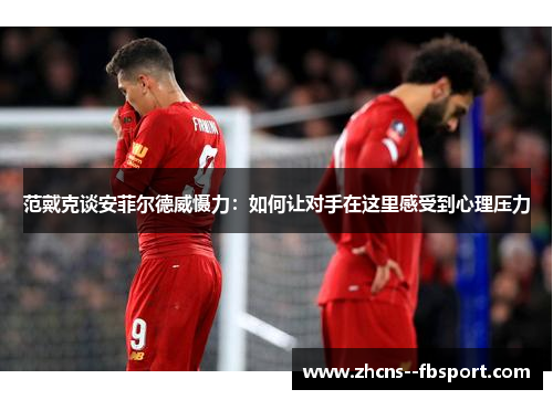 范戴克谈安菲尔德威慑力：如何让对手在这里感受到心理压力