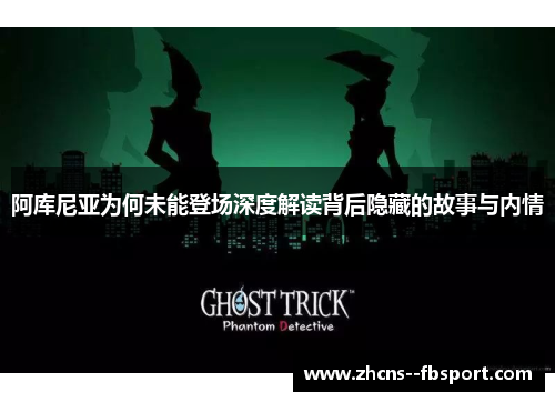 阿库尼亚为何未能登场深度解读背后隐藏的故事与内情