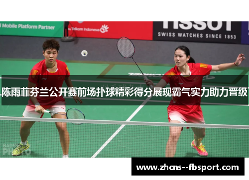 陈雨菲芬兰公开赛前场扑球精彩得分展现霸气实力助力晋级