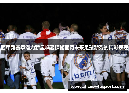 西甲新赛季潜力新星崛起探秘期待未来足球新秀的精彩表现