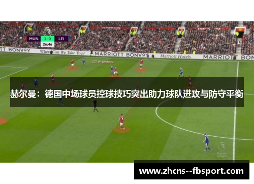 赫尔曼：德国中场球员控球技巧突出助力球队进攻与防守平衡