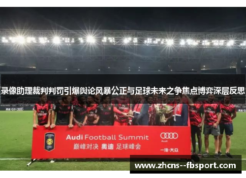 录像助理裁判判罚引爆舆论风暴公正与足球未来之争焦点博弈深层反思 录像助理裁判判罚引爆舆论风暴公正与足球未来之争焦点博弈深层反思