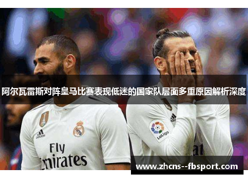 阿尔瓦雷斯对阵皇马比赛表现低迷的国家队层面多重原因解析深度 阿尔瓦雷斯对阵皇马比赛表现低迷的国家队层面多重原因解析深度