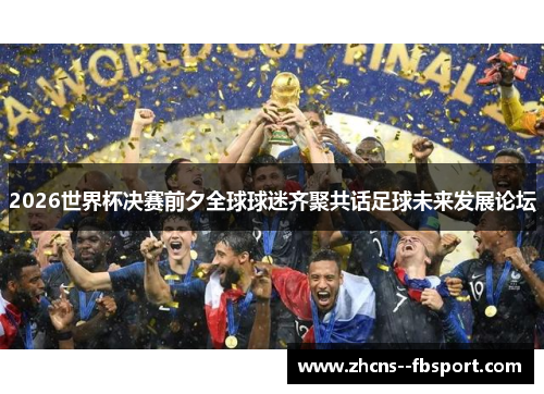 2026世界杯决赛前夕全球球迷齐聚共话足球未来发展论坛 2026世界杯决赛前夕全球球迷齐聚共话足球未来发展论坛