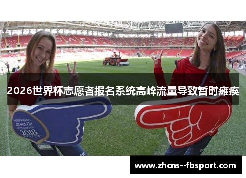 2026世界杯志愿者报名系统高峰流量导致暂时瘫痪