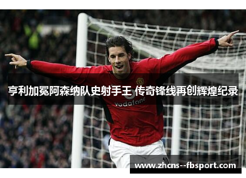 亨利加冕阿森纳队史射手王 传奇锋线再创辉煌纪录