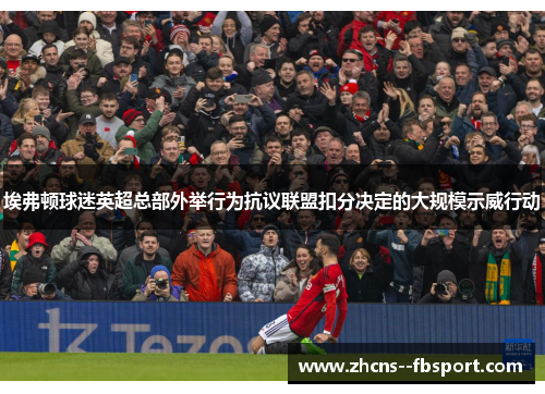 埃弗顿球迷英超总部外举行为抗议联盟扣分决定的大规模示威行动