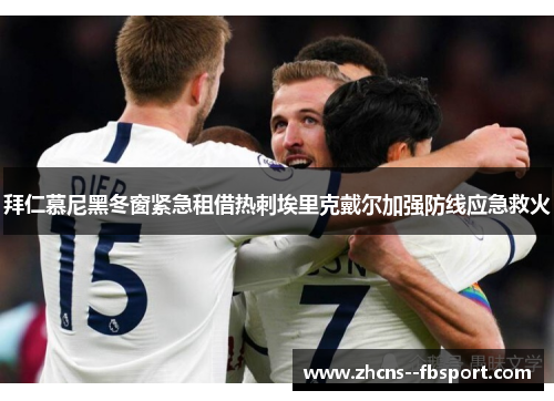 拜仁慕尼黑冬窗紧急租借热刺埃里克戴尔加强防线应急救火