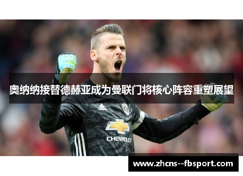 奥纳纳接替德赫亚成为曼联门将核心阵容重塑展望 奥纳纳接替德赫亚成为曼联门将核心阵容重塑展望