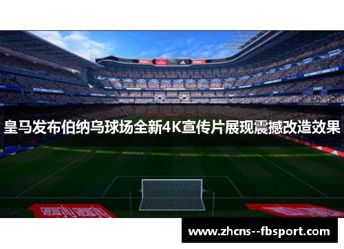 皇马发布伯纳乌球场全新4K宣传片展现震撼改造效果 皇马发布伯纳乌球场全新4K宣传片展现震撼改造效果