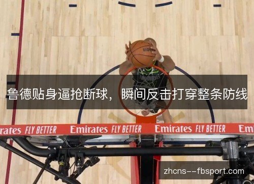 鲁德贴身逼抢断球，瞬间反击打穿整条防线